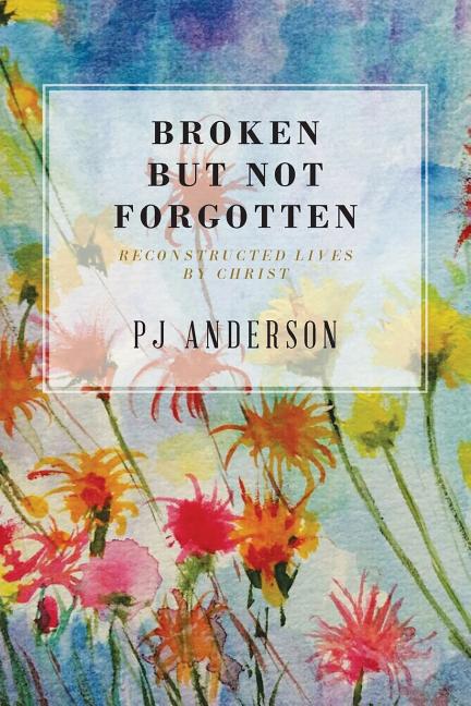 Broken But not Forgotten: Reconstructed Lives by Christ