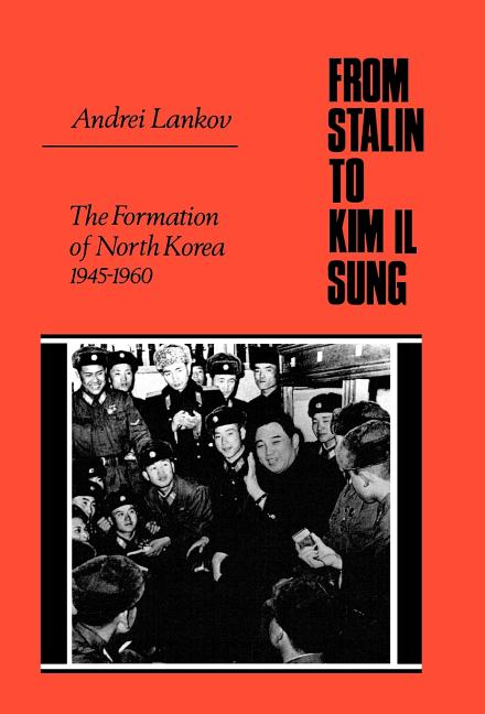 From Stalin to Kim Il Sung: The Formation of North Korea, 1945-1960