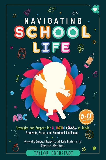 Navigating School Life: Strategies and Support for Autistic Girls to Tackle Academic, Social, and Emotional Challenges: Overcoming Sensory, Educationa