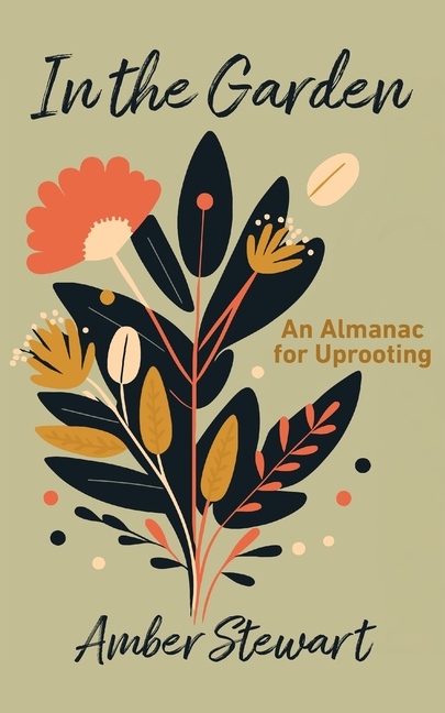 In the Garden: An Almanac for Uprooting