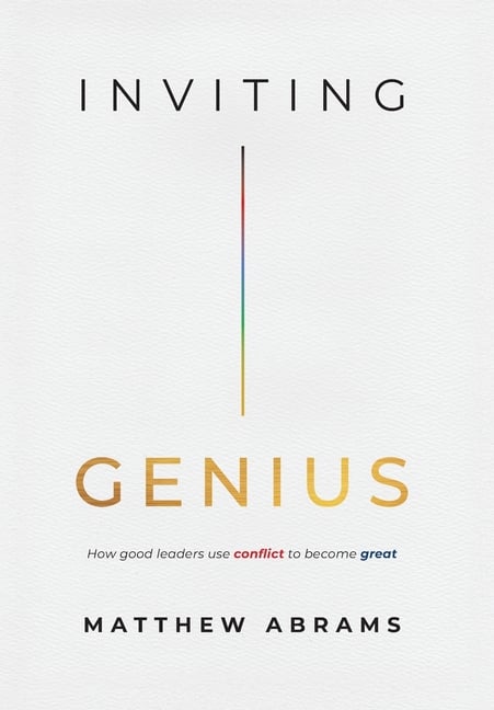 Inviting Genius: How Good Leaders Use Conflict to Become Great