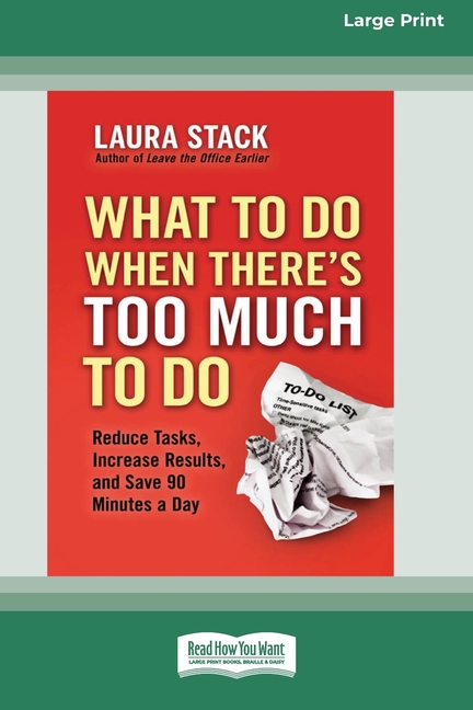 What To Do When There's Too Much To Do: Reduce Tasks, Increase Results, and Save 90 a Minutes Day [16 Pt Large Print Edition]