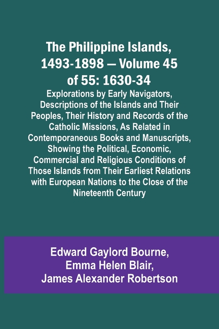 The Philippine Islands, 1493-1898 - Volume 45 of 55 1630-34 Explorations by Early Navigators, Descriptions of the Islands and Their Peoples, Their His