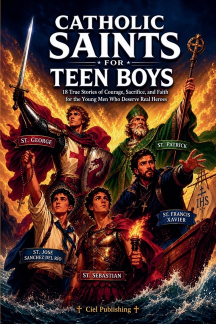 Catholic Saints for Teen Boys: 18 True Stories of Courage, Sacrifice, and Faith for the Young Men Who Deserve Real Heroes