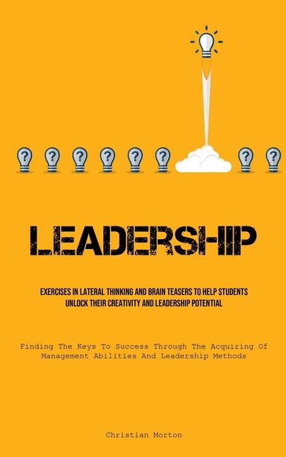 Leadership: Exercises In Lateral Thinking And Brain Teasers To Help Students Unlock Their Creativity And Leadership Potential (Finding The Keys To Suc