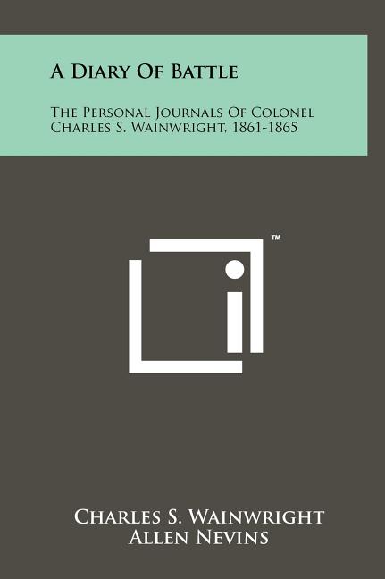 A Diary Of Battle: The Personal Journals Of Colonel Charles S. Wainwright, 1861-1865