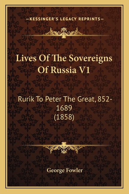 Lives Of The Sovereigns Of Russia V1: Rurik To Peter The Great, 852-1689 (1858)