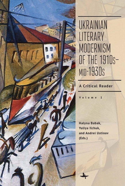 Ukrainian Literary Modernism of the 1910s-Mid-1930s, Vol I: A Critical Reader