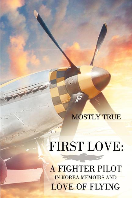 First Love: A Fighter Pilot in Korea Memoirs and Love of Flying