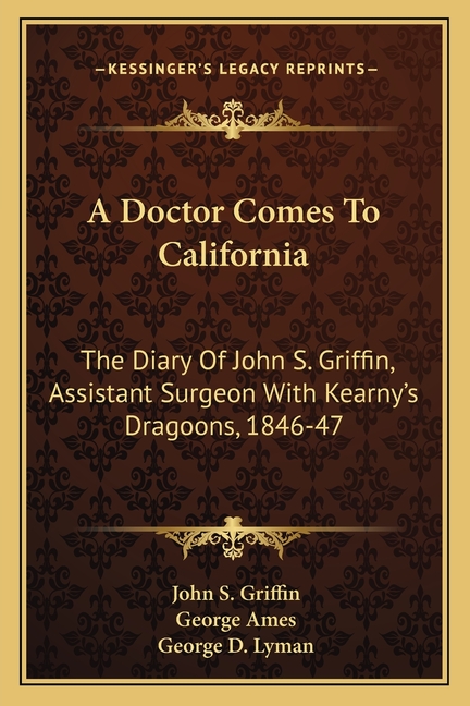 A Doctor Comes To California: The Diary Of John S. Griffin, Assistant Surgeon With Kearny's Dragoons, 1846-47