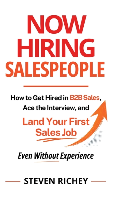 Now Hiring Salespeople: How to Get Hired in B2B Sales, Ace the Interview, and Land Your First Job Even Without Experience