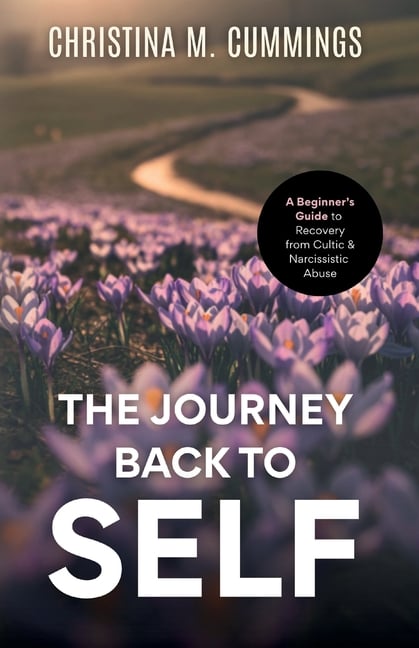 The Journey Back to Self: A Beginner's Guide to Recovery from Cultic & Narcissistic Abuse