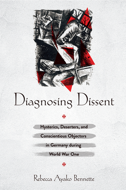 Diagnosing Dissent: Hysterics, Deserters, and Conscientious Objectors in Germany During World War One