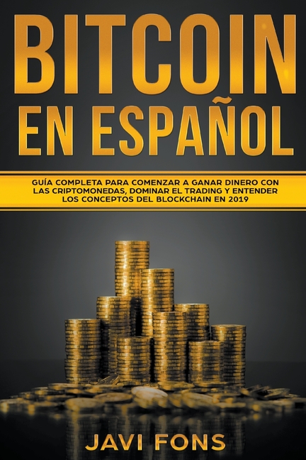 Bitcoin en Español: Guía Completa para Comenzar a ganar dinero con las Criptomonedas, dominar el Trading y entender los conceptos del Blockchain