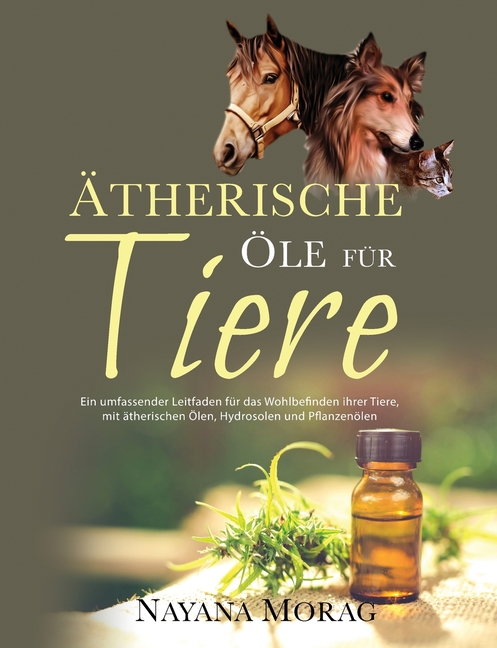 Ätherische Öle für Tiere: Ein umfassender Leitfaden für das Wohlbefinden Ihrer Tiere mit ätherischen Ölen, Hydrolaten und Pflanzenöl