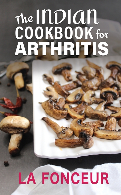 The Indian Cookbook for Arthritis: Delicious Anti-Inflammatory Indian Vegetarian Recipes to Reduce Pain