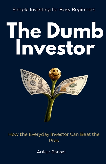 The Dumb Investor: How the Everyday Investor Can Beat the Pros