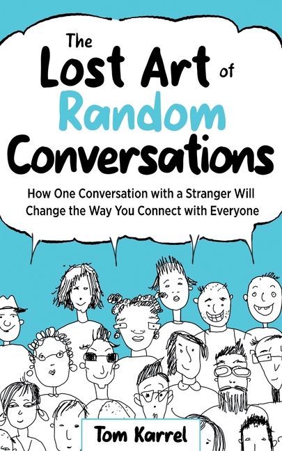 The Lost Art of Random Conversations: How One Conversation with a Stranger Will Change the Way You Connect With Everyone