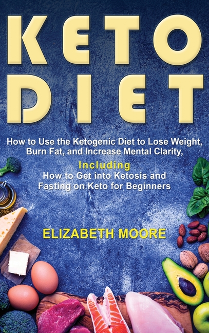 Keto Diet: How to Use the Ketogenic Diet to Lose Weight, Burn Fat, and Increase Mental Clarity, Including How to Get into Ketosis and Fasting on Keto