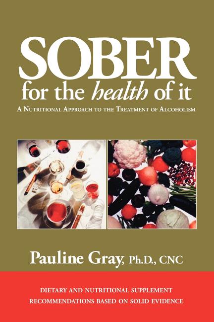 Sober for the Health of It: A Nutritional Approach to the Treatment of Alcoholism