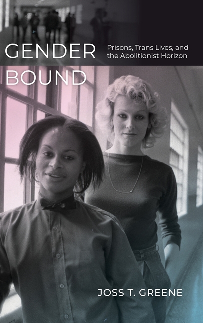 Gender Bound: Prisons, Trans Lives, and the Abolitionist Horizon