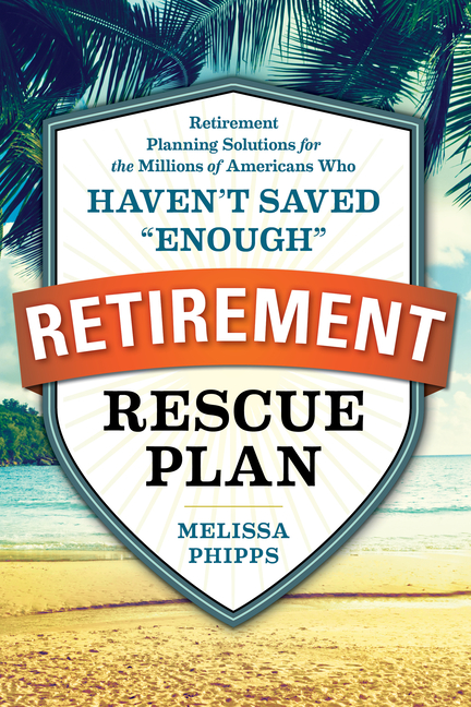 The Retirement Rescue Plan: Retirement Planning Solutions for the Millions of Americans Who Haven't Saved "Enough"