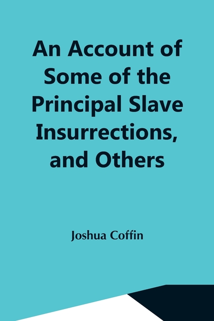 An Account Of Some Of The Principal Slave Insurrections, And Others, Which Have Occurred, Or Been Attempted, In The United States And Elsewhere, Durin