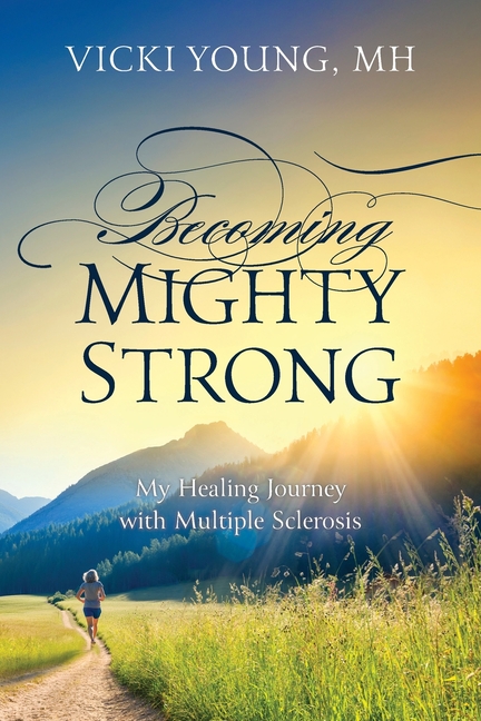 Becoming Mighty Strong: My Healing Journey With Multiple Sclerosis