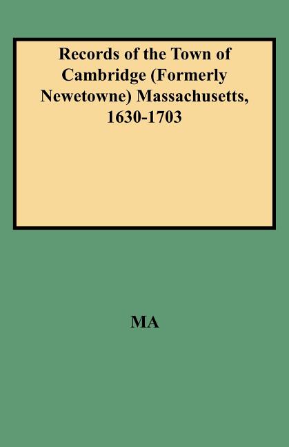 Records of the Town of Cambridge (Formerly Newetowne) Massachusetts, 1630-1703