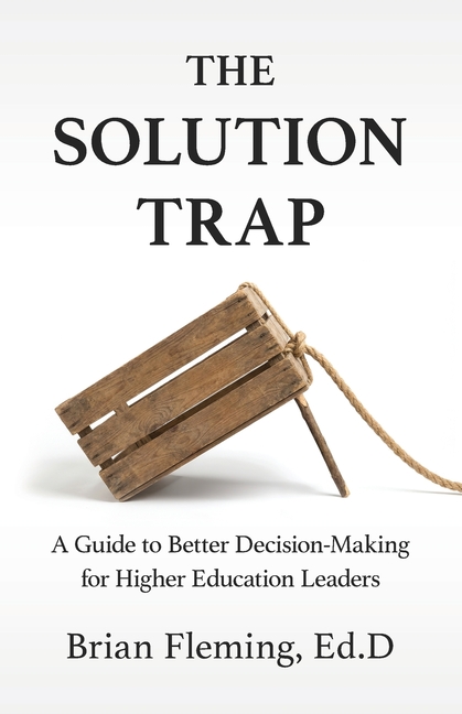 The Solution Trap: A Guide to Better Decision-Making for Higher Education Leaders