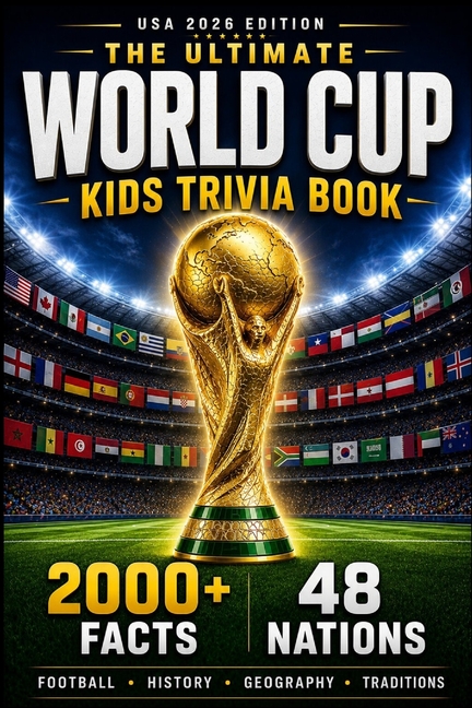 The Ultimate World Cup Kids Trivia Book: 2000+ Fun Facts About Football, History, Geography & Traditions from All 48 Nations
