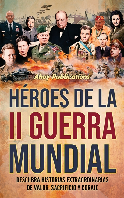 Héroes de la II Guerra Mundial: Descubra historias extraordinarias de valor, sacrificio y coraje