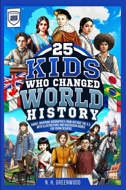 25 Kids Who Changed World History: Short, Inspiring Biographies from Outside the U.S. with Illustrations and Discussion Guides for Young Readers