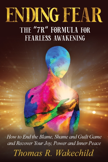 Ending Fear: The 7R Formula for Fearless Awakening: How to End the Blame, Shame, and Guilt Game and Recover Your Joy, Power, and Inner Peace