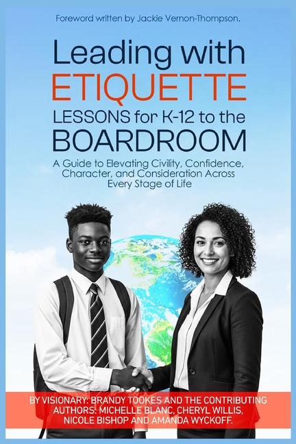 Leading With Etiquette Lessons For K-12 To The BoardRoom: A Guide To Developing Civility, Confidence, Character, and Consideration Across Every Stage