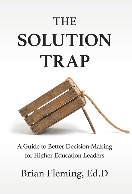 The Solution Trap: A Guide to Better Decision-Making for Higher Education Leaders
