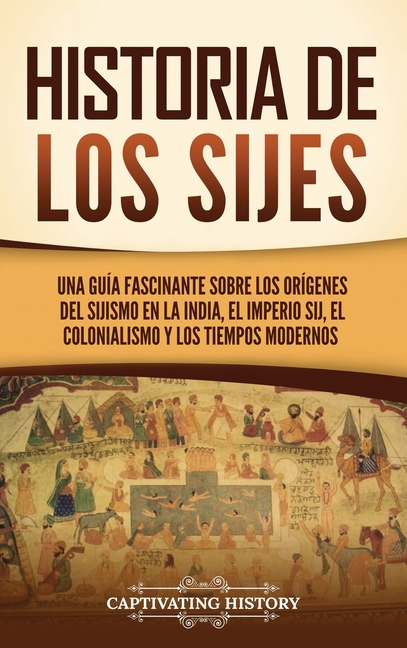 Historia de los sijes: Una guía fascinante sobre los orígenes del sijismo en la India, el Imperio sij, el colonialismo y los tiempos modernos