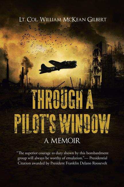 Through a Pilot's Window: Adventures Piloting a B-24 Bomber in the 9th and 344th Bomber Squadron in WWII During the Asian-Pacific, European and Africa