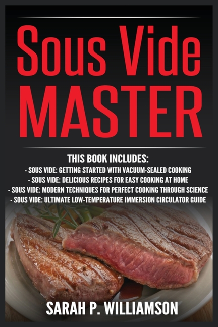 Sous Vide Master: Getting Started With Vacuum-Sealed Cooking, Delicious Recipes For Easy Cooking At Home, Modern Techniques for Perfect Cooking Throug