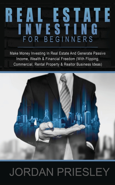 Real Estate Investing For Beginners: Make Money Investing In Real Estate And Generate Passive Income, Wealth & Financial Freedom (With Flipping, Comme