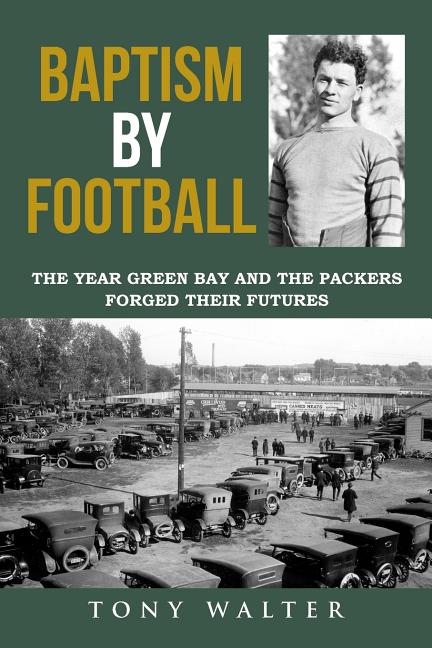 Baptism By Football: The Year Green Bay and the Packers Forged Their Futures