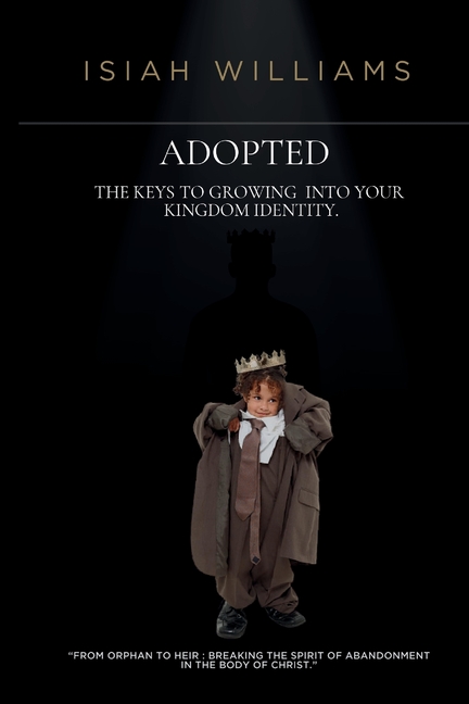 Adopted: The Keys to Growing Into Your Kingdom Identity