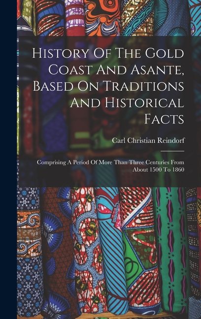 History Of The Gold Coast And Asante, Based On Traditions And Historical Facts: Comprising A Period Of More Than Three Centuries From About 1500 To 18