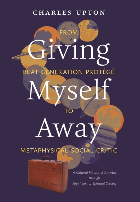 Giving Myself Away, From Beat Generation Protégé To Metaphysical Social Critic: A Cultural History of America through Fifty Years of Spiritual Seeking