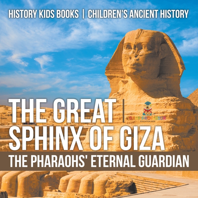 The Great Sphinx of Giza: The Pharaohs' Eternal Guardian - History Kids Books Children's Ancient History