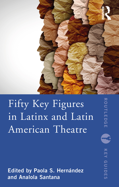 Fifty Key Figures in Latinx and Latin American Theatre