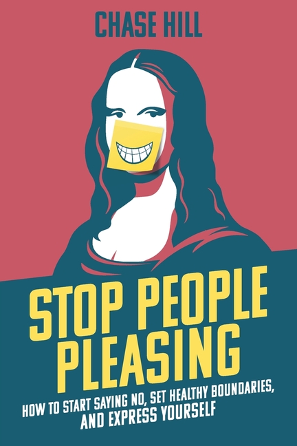 Stop People Pleasing: How to Start Saying No, Set Healthy Boundaries, and Express Yourself