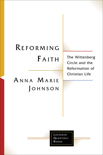Reforming Faith: The Wittenberg Circle and the Reformation of Christian Life