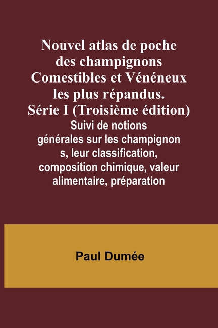 Nouvel atlas de poche des champignons Comestibles et Vénéneux les plus répandus. Série I (Troisième édition); Suivi de notions générales sur les champ