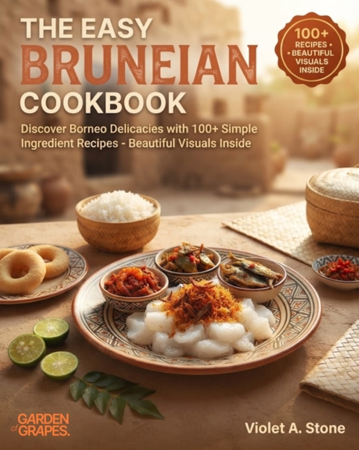 The Easy Bruneian Cookbook: Discover Borneo Delicacies with 100+ Simple Ingredient Recipes - Beautiful Visuals Inside